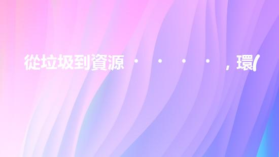從垃圾到資源，環(huán)保從我做起